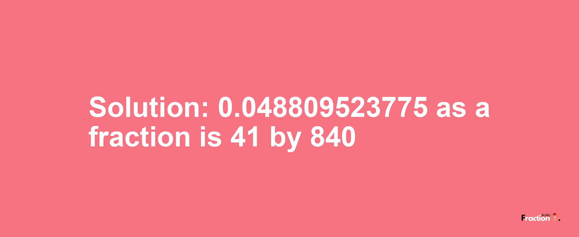 Solution:0.048809523775 as a fraction is 41/840